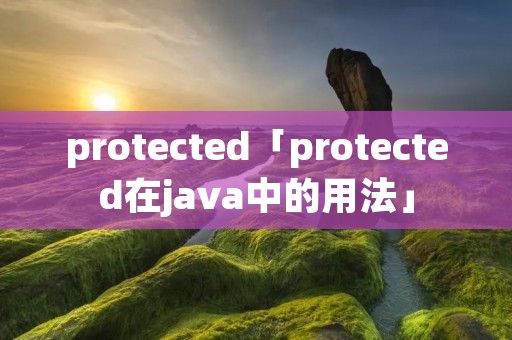 protected「protected在java中的用法」