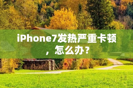 iPhone7发热严重卡顿,怎么办? iPhone7发热严重卡顿,怎么办?