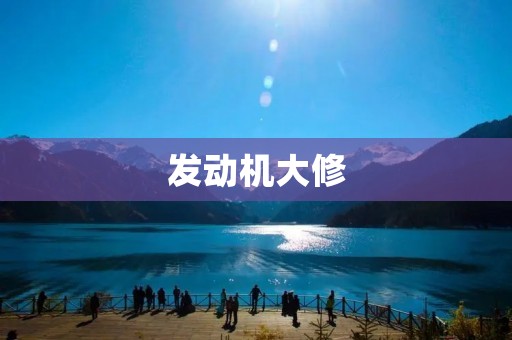 发动机大修:全面维护引擎健康 发动机大修:全面维护引擎健康