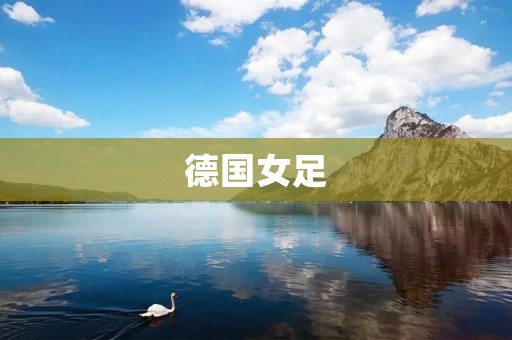 德国女足：欧洲足坛的霸主