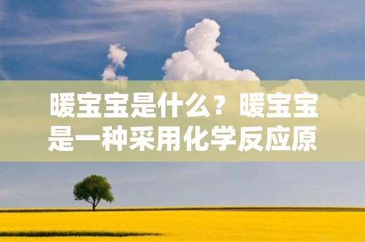 暖宝宝是什么?暖宝宝是一种采用化学反应原理制作的热敷产品,它能够在短时间内产生热能,为人们提供温暖的感觉。暖宝宝通常由一个外壳、一个加热元件和一些发热物质组成,可以通过摇晃或揉捏等方式激活其发热效果,使其在寒冷的冬季或身体不适时为人们提供温暖和舒适。