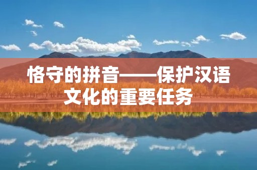 恪守的拼音——保护汉语文化的重要任务