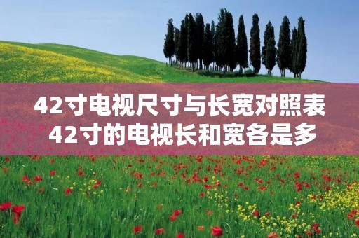 42寸电视尺寸与长宽对照表 42寸的电视长和宽各是多少 42寸电视尺寸与长宽对照表 42寸的电视长和宽各是多少