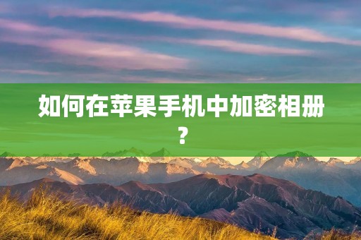 如何在苹果手机中加密相册? 如何在苹果手机中加密相册?