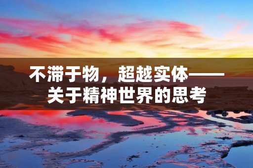 不滞于物,超越实体——关于精神世界的思考