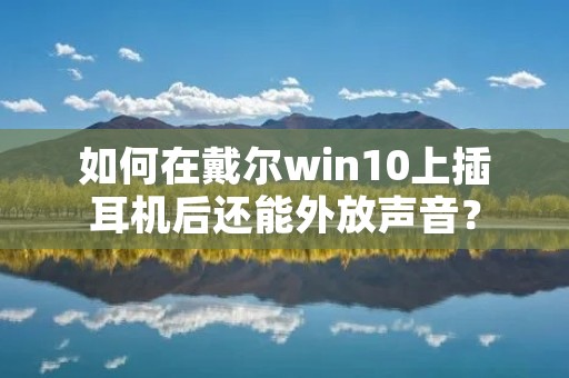 如何在戴尔win10上插耳机后还能外放声音? 如何在戴尔win10上插耳机后还能外放声音?