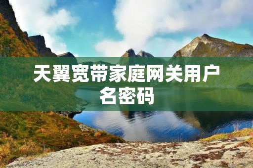 天翼宽带家庭**用户名密码:如何找回? 天翼宽带家庭**用户名密码:如何找回?