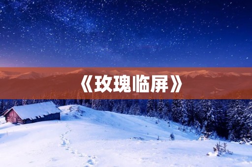 《玫瑰临屏》:用数字艺术展现美丽与创意