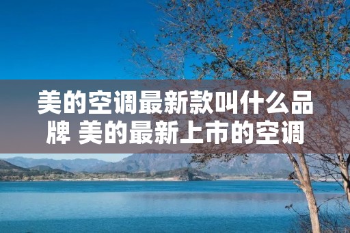 美的空调最新款叫什么品牌 美的最新上市的空调