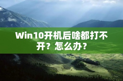 Win10开机后啥都打不开?怎么办?