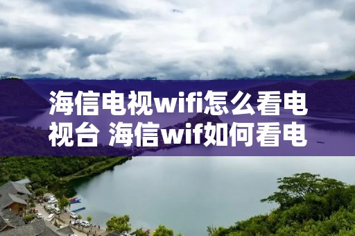 海信电视wifi怎么看电视台 海信wif如何看电视台