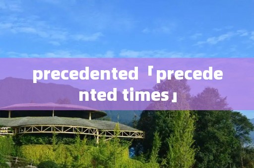 precedented「precedented times」