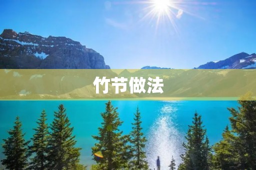 竹节做法:手工艺的传承与创新 竹节做法:手工艺的传承与创新