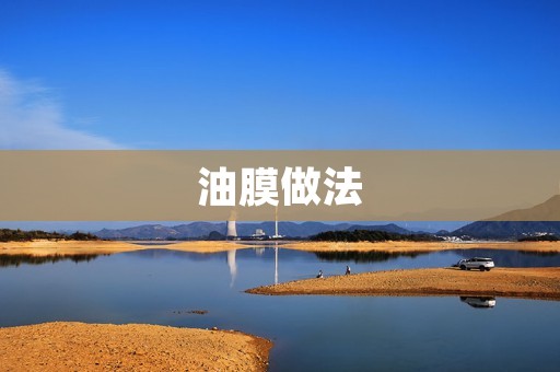 油膜做法:一种简单有效的表面处理方法 油膜做法:一种简单有效的表面处理方法