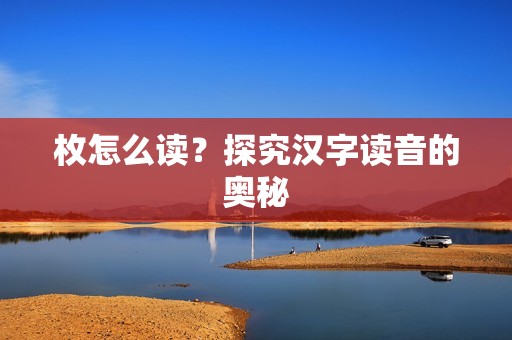 枚怎么读?探究汉字读音的奥秘