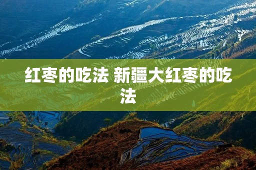 红枣的吃法 新疆大红枣的吃法
