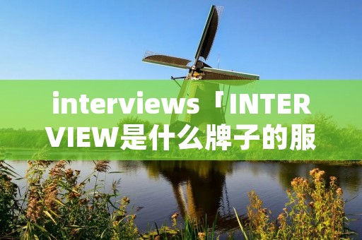 interviews「INTERVIEW是什么牌子的服装」
