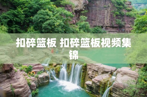 扣碎篮板 扣碎篮板视频集锦