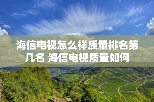 海信电视怎么样质量排名第几名 海信电视质量如何