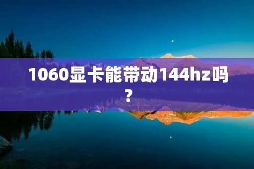1060显卡能带动144hz吗?
