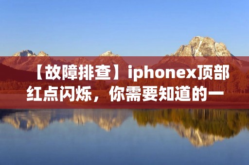 【故障排查】iphonex顶部红点闪烁,你需要知道的一切