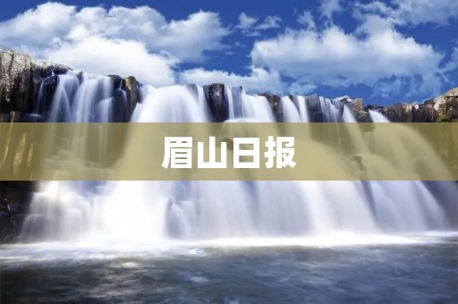 眉山日报:记录眉山的历史、传承文化、服务民生