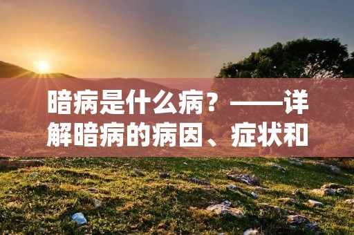暗病是什么病?——详解暗病的病因、症状和治疗方法
