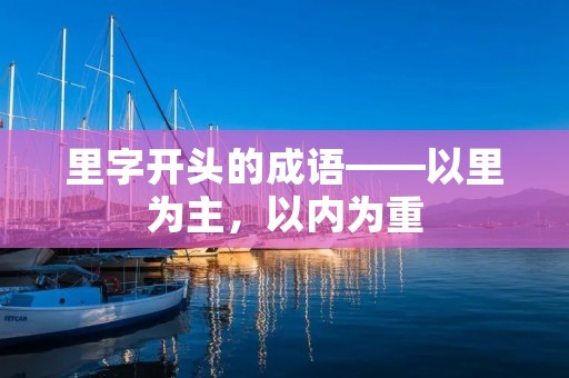 里字开头的成语——以里为主,以内为重