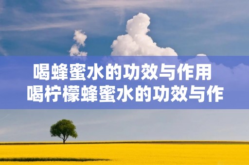 喝蜂蜜水的功效与作用 喝柠檬蜂蜜水的功效与作用