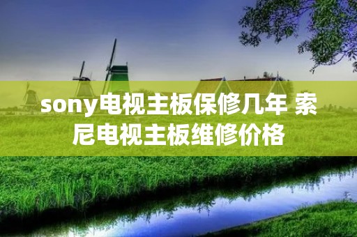 sony电视主板保修几年 索尼电视主板维修价格