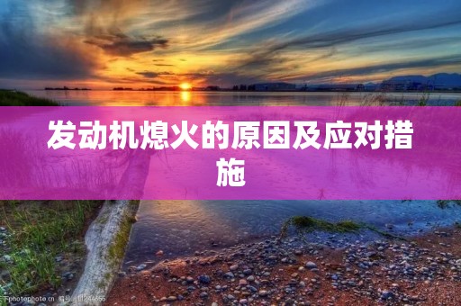 发动机熄火的原因及应对措施 发动机熄火的原因及应对措施
