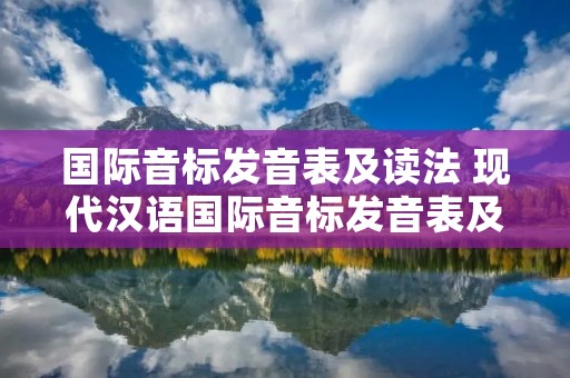 国际音标发音表及读法 现代汉语国际音标发音表及读法