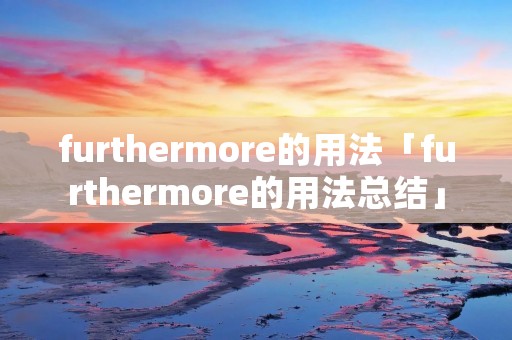 furthermore的用法「furthermore的用法总结」
