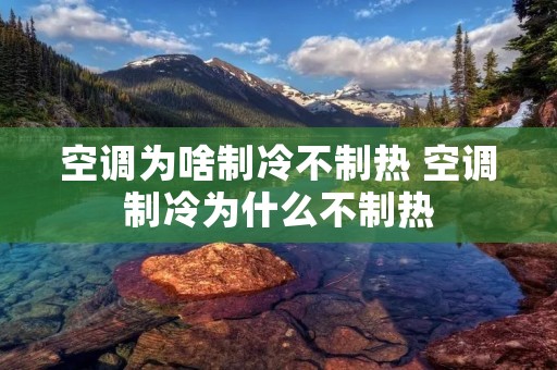 空调为啥制冷不制热 空调制冷为什么不制热