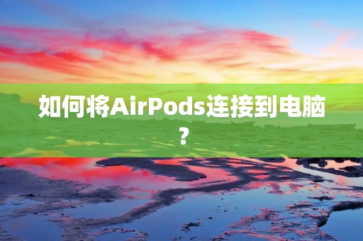 如何将AirPods连接到电脑?