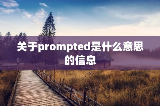 关于prompted是什么意思的信息