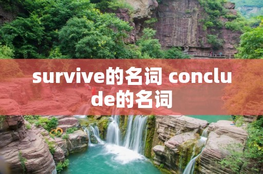 survive的名词 conclude的名词 survive的名词 conclude的名词