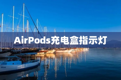 AirPods充电盒指示灯:一种简单却重要的设计