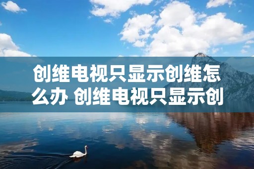 创维电视只显示创维怎么办 创维电视只显示创维怎么办机顶盒也不显示
