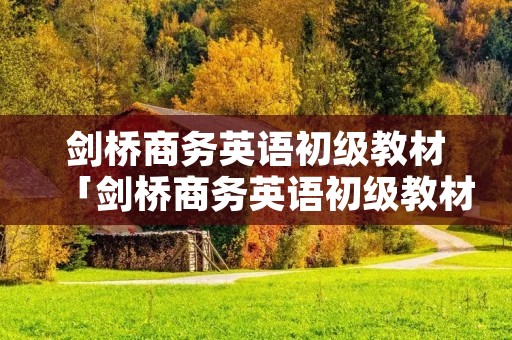 剑桥商务英语初级教材「剑桥商务英语初级教材答案72」