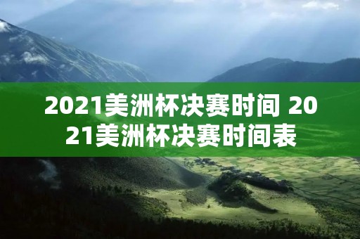 2021美洲杯决赛时间 2021美洲杯决赛时间表