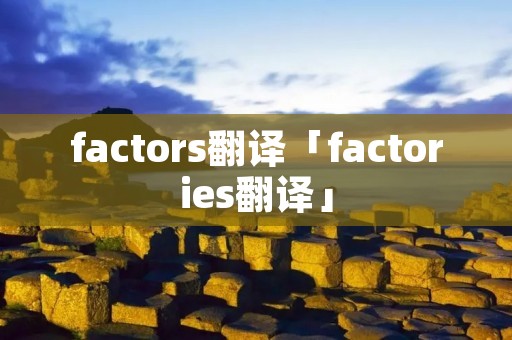 factors翻译「factories翻译」