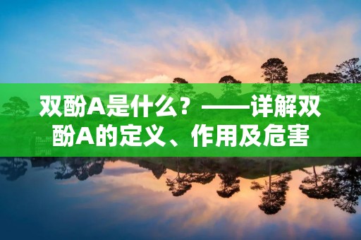 双酚A是什么?——详解双酚A的定义、作用及危害