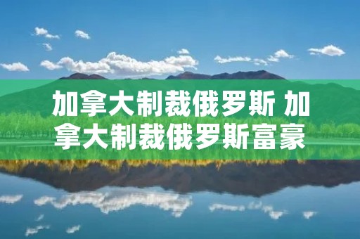 加拿大制裁俄罗斯 加拿大制裁俄罗斯富豪