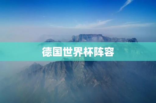 德国世界杯阵容：实力派球队的充实备战之路