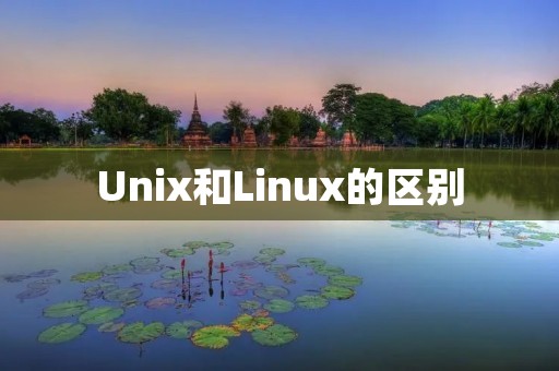 Unix和Linux的区别:从历史、架构和使用角度分析