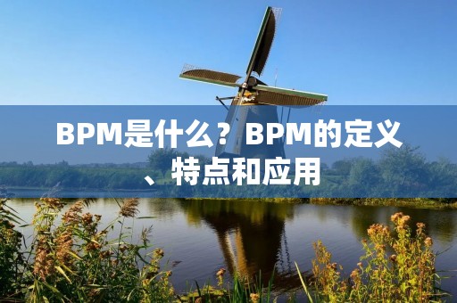 BPM是什么?BPM的定义、特点和应用