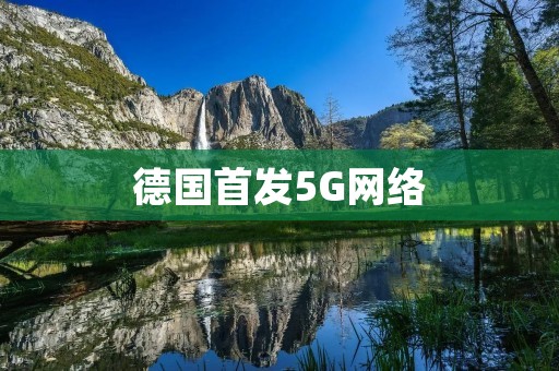 德国首发5G网络:开启新时代的大门 德国首发5G网络:开启新时代的大门