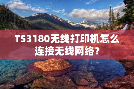 TS3180无线打印机怎么连接无线网络?