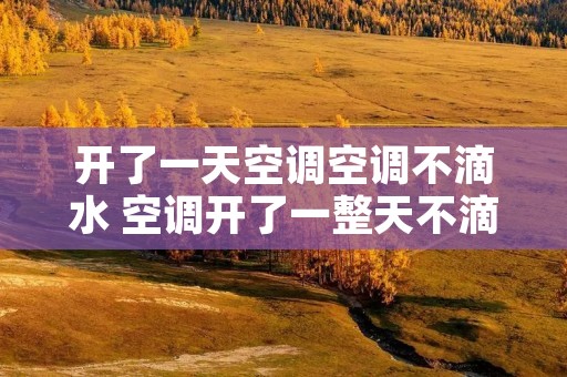 开了一天空调空调不滴水 空调开了一整天不滴水下来